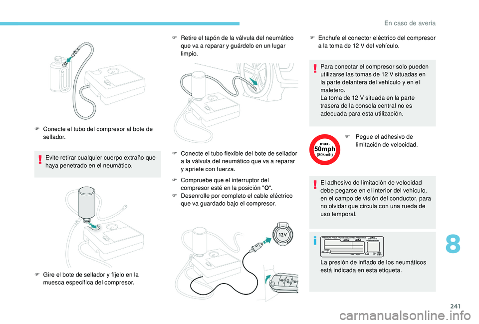 PEUGEOT 3008 2018  Manual del propietario (in Spanish) 241
Evite retirar cualquier cuerpo extraño que 
haya penetrado en el neumático.
F
 
C
 onecte el tubo del compresor al bote de 
sellador. F  
R
 etire el tapón de la válvula del neumático 
que va