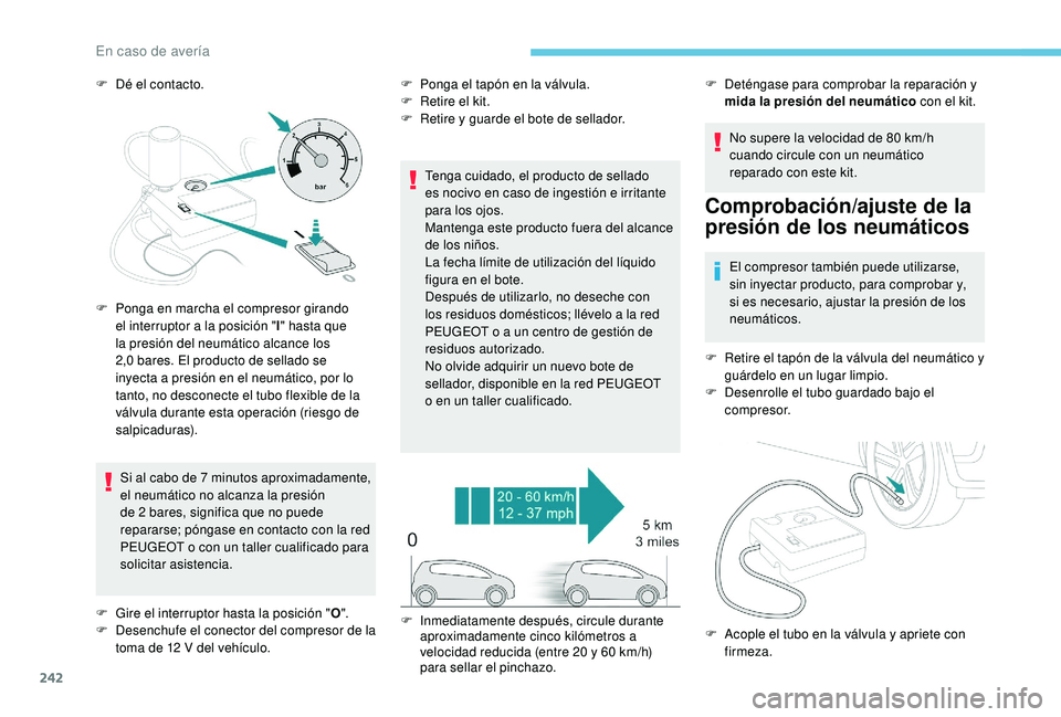 PEUGEOT 3008 2018  Manual del propietario (in Spanish) 242
F Dé el contacto.Si al cabo de 7 minutos aproximadamente, 
el neumático no alcanza la presión 
de 2 bares, significa que no puede 
repararse; póngase en contacto con la red 
PEUGEOT o con un t