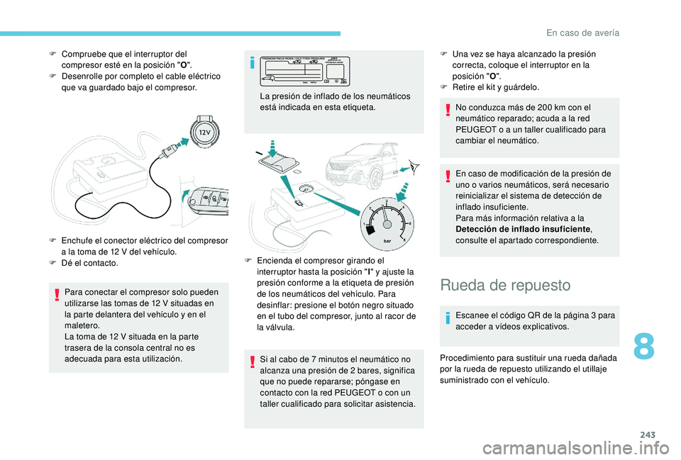 PEUGEOT 3008 2018  Manual del propietario (in Spanish) 243
F Compruebe que el interruptor del compresor esté en la posición " O".
F
 
D
 esenrolle por completo el cable eléctrico 
que va guardado bajo el compresor.
Para conectar el compresor so