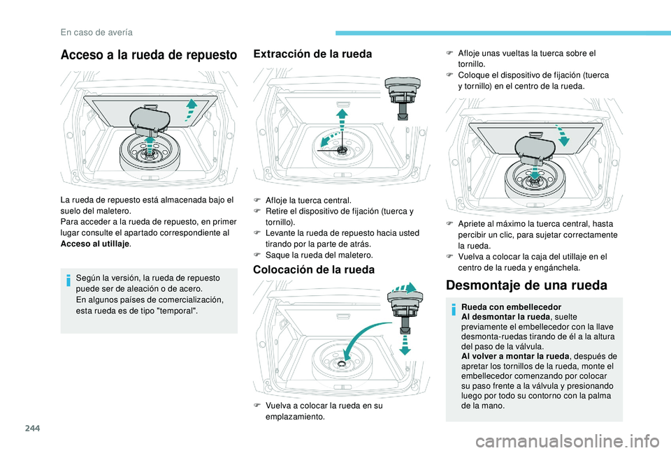 PEUGEOT 3008 2018  Manual del propietario (in Spanish) 244
Acceso a la rueda de repuesto
La rueda de repuesto está almacenada bajo el 
suelo del maletero.
Para acceder a la rueda de repuesto, en primer 
lugar consulte el apartado correspondiente al 
Acce