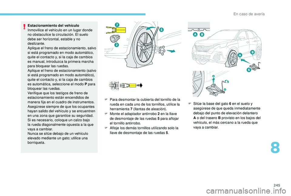 PEUGEOT 3008 2018  Manual del propietario (in Spanish) 245
Estacionamiento del vehículo
Inmovilice el vehículo en un lugar donde 
no obstaculice la circulación. El  suelo 
debe ser horizontal, estable y no 
deslizante.
Aplique el freno de estacionamien
