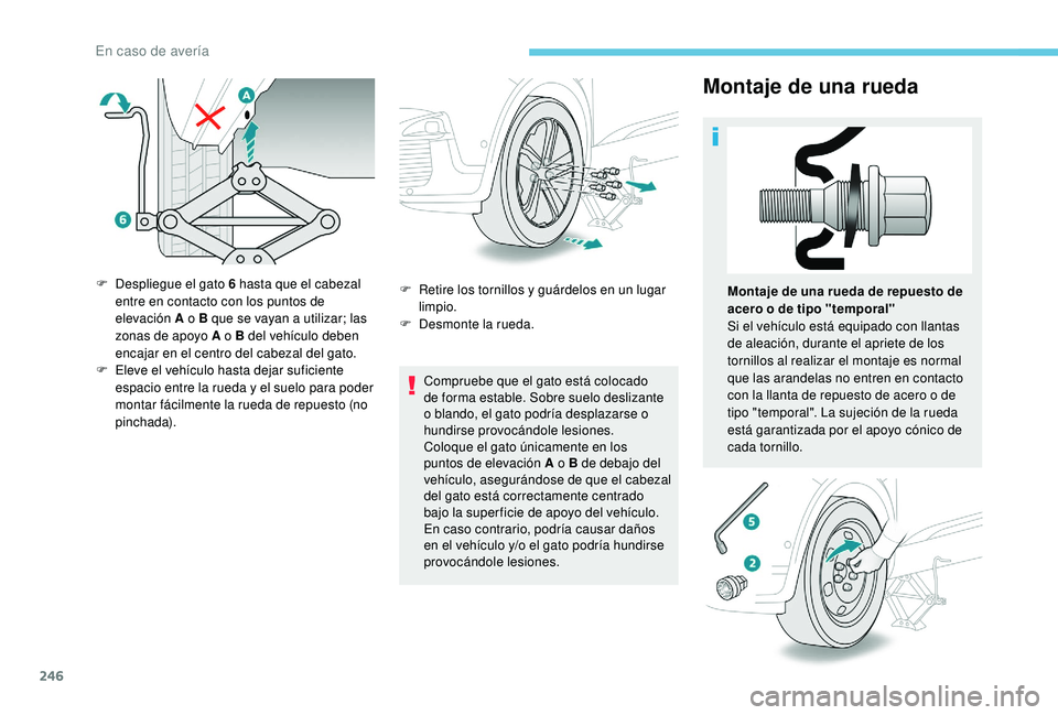 PEUGEOT 3008 2018  Manual del propietario (in Spanish) 246
Montaje de una rueda
Compruebe que el gato está colocado 
de forma estable. Sobre suelo deslizante 
o blando, el gato podría desplazarse o 
hundirse provocándole lesiones.
Coloque el gato únic