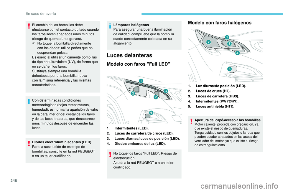 PEUGEOT 3008 2018  Manual del propietario (in Spanish) 248
El cambio de las bombillas debe 
efectuarse con el contacto quitado cuando 
los faros lleven apagados unos minutos 
(riesgo de quemaduras graves).
F 
N
 o toque la bombilla directamente 
con los d