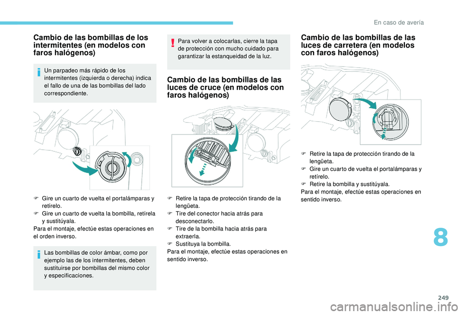 PEUGEOT 3008 2018  Manual del propietario (in Spanish) 249
Cambio de las bombillas de los 
intermitentes (en modelos con 
faros halógenos)
Un parpadeo más rápido de los 
intermitentes (izquierda o derecha) indica 
el fallo de una de las bombillas del l
