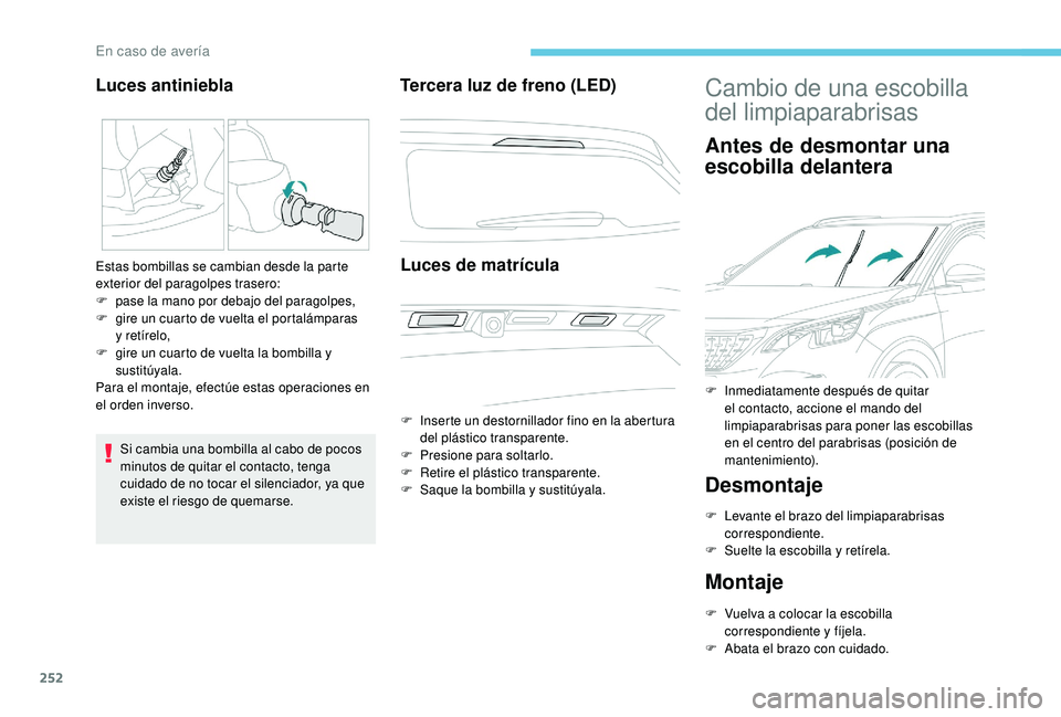 PEUGEOT 3008 2018  Manual del propietario (in Spanish) 252
Si cambia una bombilla al cabo de pocos 
minutos de quitar el contacto, tenga 
cuidado de no tocar el silenciador, ya que 
existe el riesgo de quemarse.
Tercera luz de freno (LED)Luces de matrícu