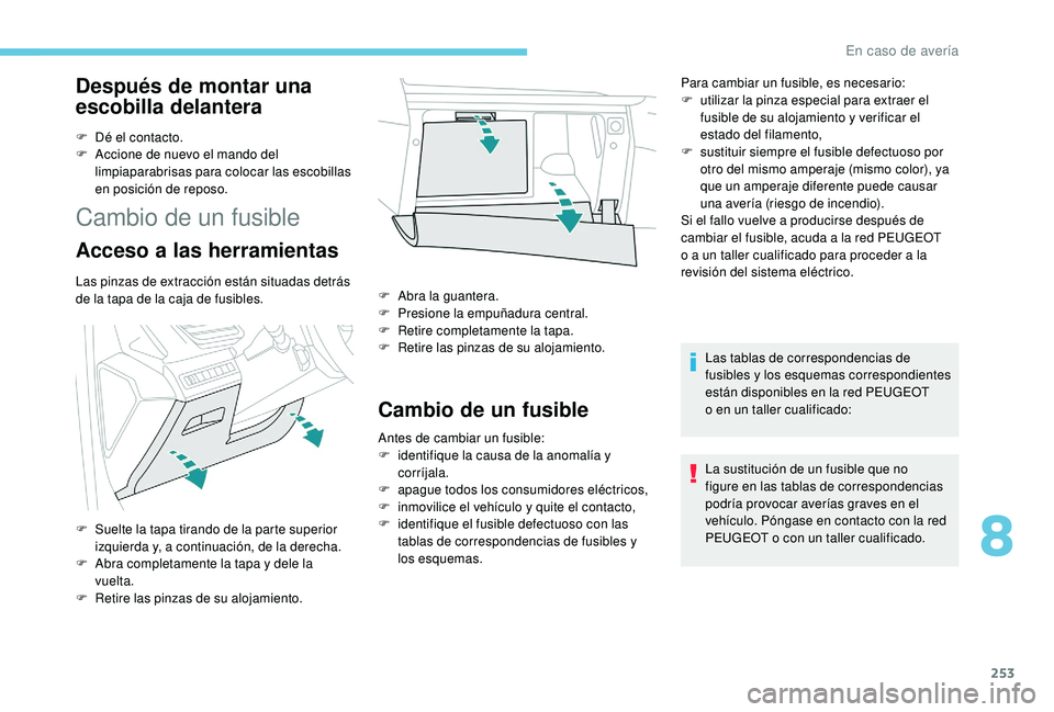 PEUGEOT 3008 2018  Manual del propietario (in Spanish) 253
Después de montar una 
escobilla delantera
F Dé el contacto.
F A ccione de nuevo el mando del 
limpiaparabrisas para colocar las escobillas 
en posición de reposo.
Cambio de un fusible
Acceso a