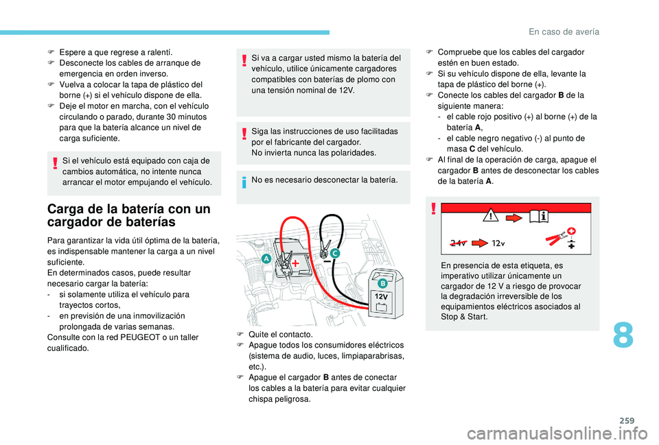PEUGEOT 3008 2018  Manual del propietario (in Spanish) 259
F Espere a que regrese a ralentí.
F  D esconecte los cables de arranque de 
emergencia en orden inverso.
F
 
V
 uelva a colocar la tapa de plástico del 
borne (+) si el vehículo dispone de ella