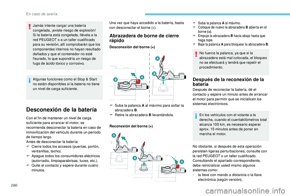 PEUGEOT 3008 2018  Manual del propietario (in Spanish) 260
Algunas funciones como el Stop & Start 
no están disponibles si la batería no tiene 
un nivel de carga suficiente.
Desconexión de la batería
Con el fin de mantener un nivel de carga 
suficient
