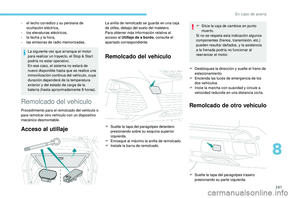 PEUGEOT 3008 2018  Manual del propietario (in Spanish) 261
La siguiente vez que arranque el motor 
para realizar un trayecto, el Stop & Start 
podría no estar operativo.
En ese caso, el sistema no estará de 
nuevo disponible hasta que se realice una 
in