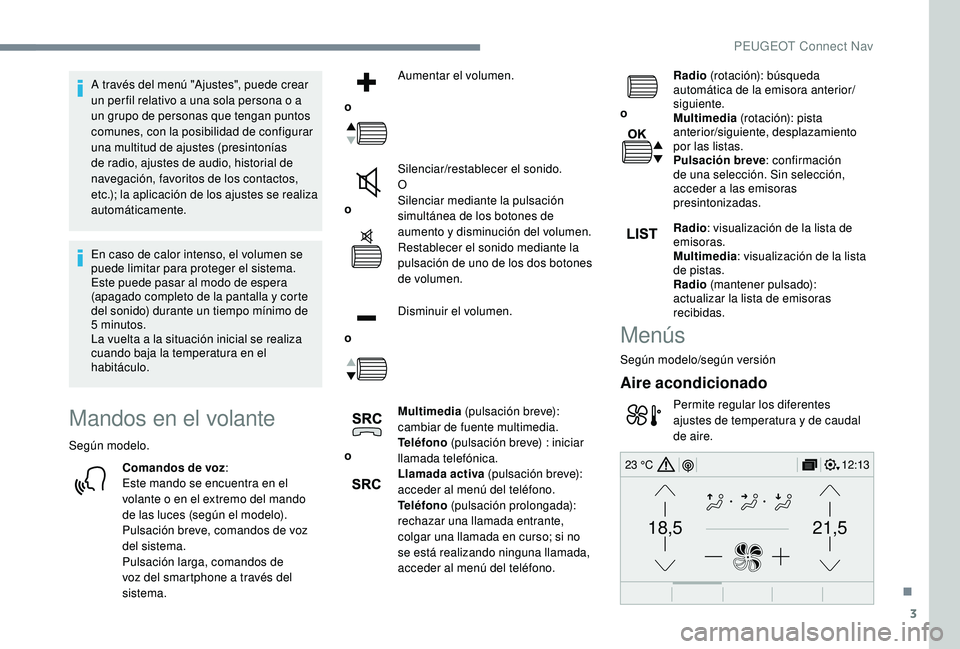 PEUGEOT 3008 2018  Manual del propietario (in Spanish) 3
21,518,5
12:1323 °C
A través del menú "Ajustes", puede crear 
un per fil relativo a una sola persona o a 
un grupo de personas que tengan puntos 
comunes, con la posibilidad de configurar