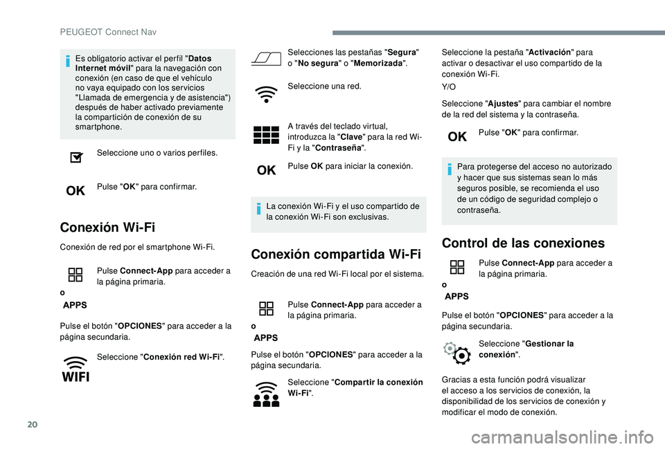 PEUGEOT 3008 2018  Manual del propietario (in Spanish) 20
Es obligatorio activar el per fil "Datos 
Internet móvil " para la navegación con 
conexión (en caso de que el vehículo 
no vaya equipado con los ser vicios 
"Llamada de emergencia 