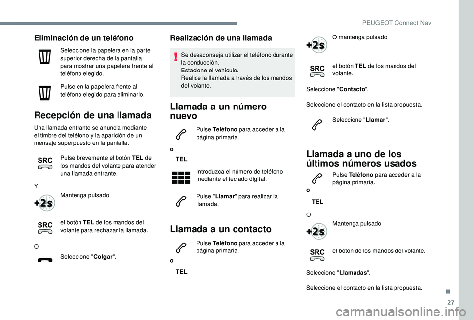 PEUGEOT 3008 2018  Manual del propietario (in Spanish) 27
Eliminación de un teléfono
Seleccione la papelera en la parte 
superior derecha de la pantalla 
para mostrar una papelera frente al 
teléfono elegido.
Pulse en la papelera frente al 
teléfono e