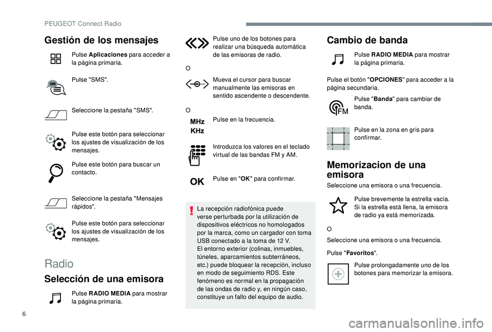 PEUGEOT 3008 2018  Manual del propietario (in Spanish) 6
Gestión de los mensajes
Pulse Aplicaciones para acceder a 
la página primaria.
Pulse "SMS".
Seleccione la pestaña "SMS".
Pulse este botón para seleccionar 
los ajustes de visuali