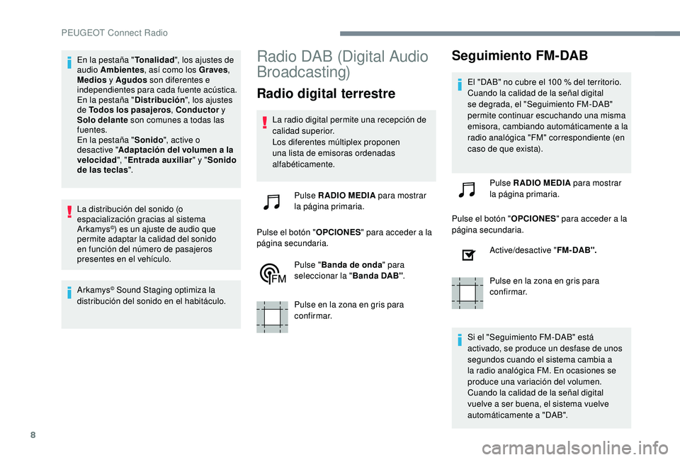 PEUGEOT 3008 2018  Manual del propietario (in Spanish) 8
En la pestaña "Tonalidad", los ajustes de 
audio Ambientes , así como los Graves , 
Medios  y Agudos  son diferentes e 
independientes para cada fuente acústica.
En la pestaña " Dist