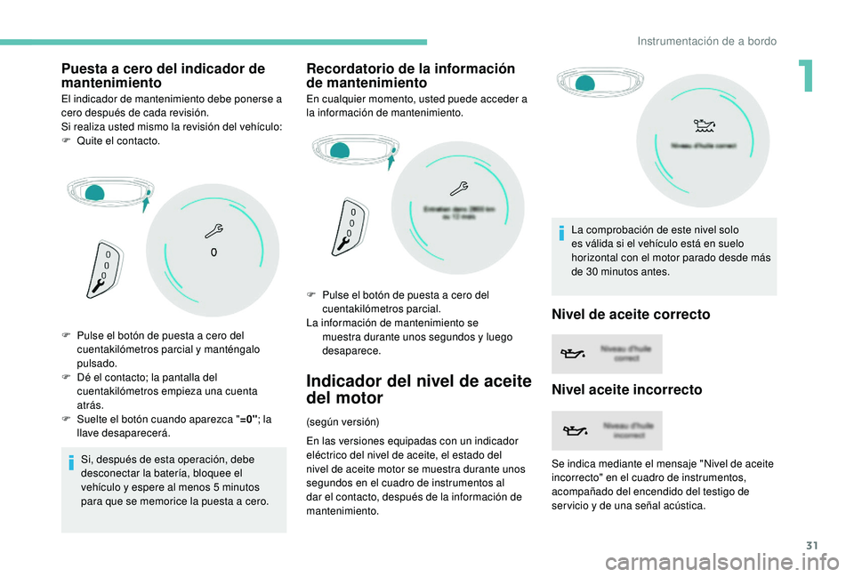 PEUGEOT 3008 2018  Manual del propietario (in Spanish) 31
Puesta a cero del indicador de 
mantenimiento
El indicador de mantenimiento debe ponerse a 
cero después de cada revisión.
Si realiza usted mismo la revisión del vehículo:
F 
Qu
 ite el contact