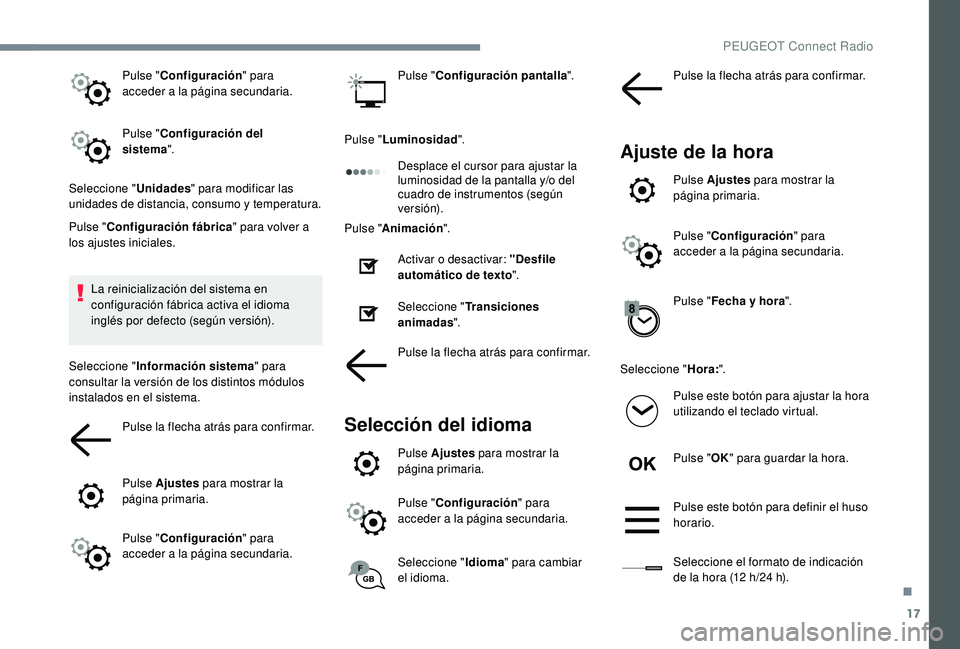 PEUGEOT 3008 2018  Manual del propietario (in Spanish) 17
Pulse "Configuración " para 
acceder a la página secundaria.
Pulse " Configuración del 
sistema ".
Seleccione " Unidades" para modificar las 
unidades de distancia, consu