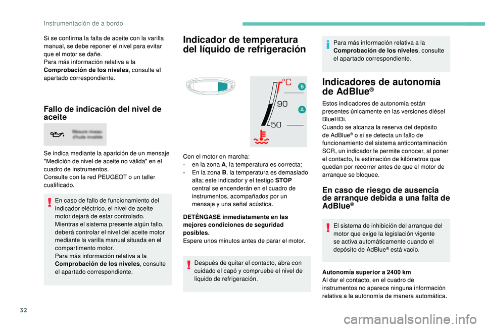 PEUGEOT 3008 2018  Manual del propietario (in Spanish) 32
Si se confirma la falta de aceite con la varilla 
manual, se debe reponer el nivel para evitar 
que el motor se dañe.
Para más información relativa a la 
Comprobación de los niveles, consulte e