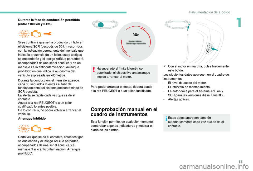 PEUGEOT 3008 2018  Manual del propietario (in Spanish) 35
Durante la fase de conducción permitida 
(entre 1100 km y 0 km)
Durante la conducción, el mensaje aparece 
cada 30 segundos mientras el fallo de 
funcionamiento del sistema anticontaminación 
SC