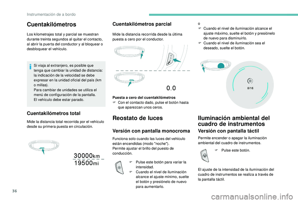 PEUGEOT 3008 2018  Manual del propietario (in Spanish) 36
Cuentakilómetros
Los kilometrajes total y parcial se muestran 
durante treinta segundos al quitar el contacto, 
al abrir la puerta del conductor y al bloquear o 
desbloquear el vehículo.Si viaja 