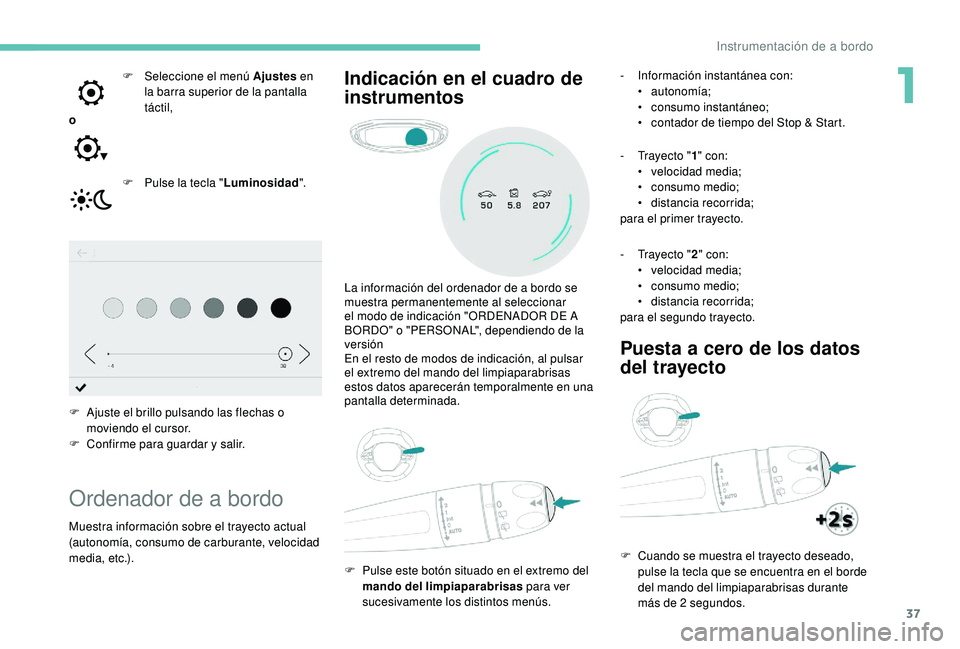 PEUGEOT 3008 2018  Manual del propietario (in Spanish) 37
oF  
Sel
 eccione el menú Ajustes
 en 
la barra superior de la pantalla 
táctil,
F  
P
 ulse la tecla "Luminosidad ".
F
 
A
 juste el brillo pulsando las flechas o 
moviendo el cursor.
F
