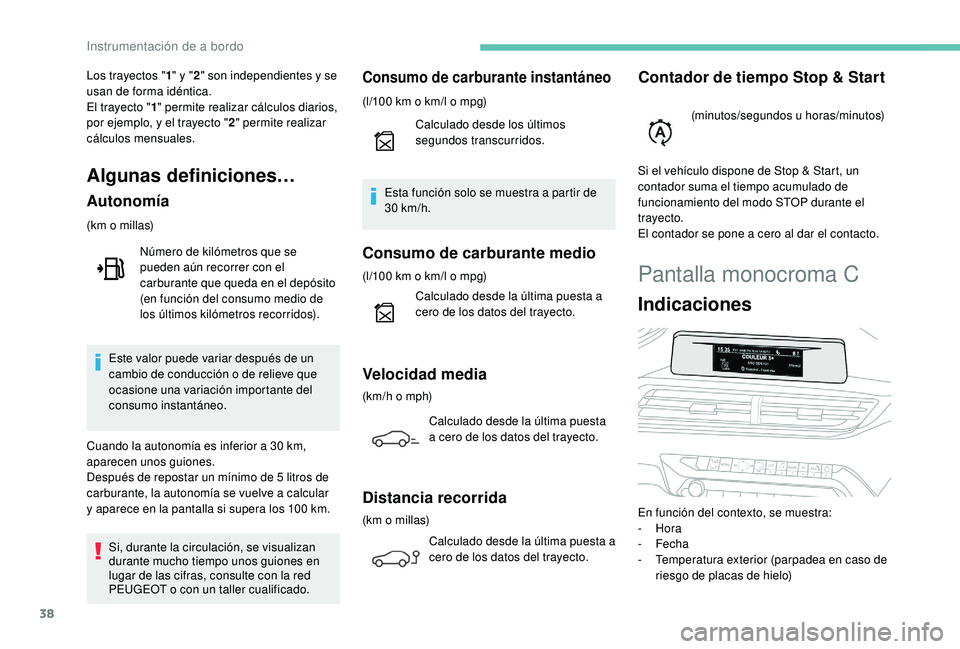 PEUGEOT 3008 2018  Manual del propietario (in Spanish) 38
Pantalla monocroma C
Indicaciones
En función del contexto, se muestra:
-  Hora
-
 

Fecha
-
 
T
 emperatura exterior (parpadea en caso de 
riesgo de placas de hielo)
Los trayectos "1
" y &