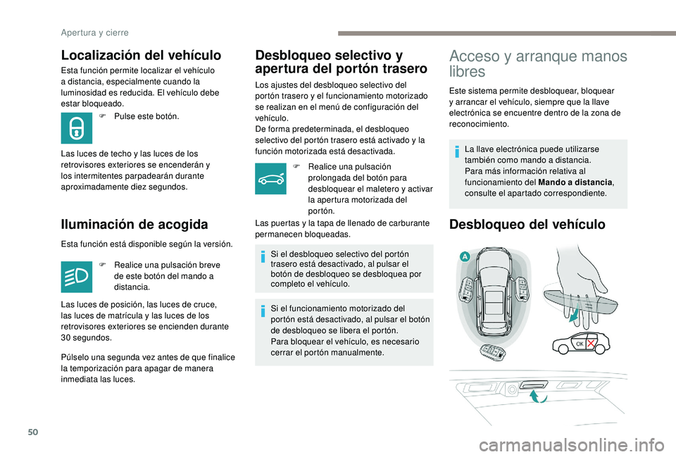 PEUGEOT 3008 2018  Manual del propietario (in Spanish) 50
Esta función permite localizar el vehículo 
a distancia, especialmente cuando la 
luminosidad es reducida. El vehículo debe 
estar bloqueado.
Iluminación de acogidaDesbloqueo selectivo y 
apert