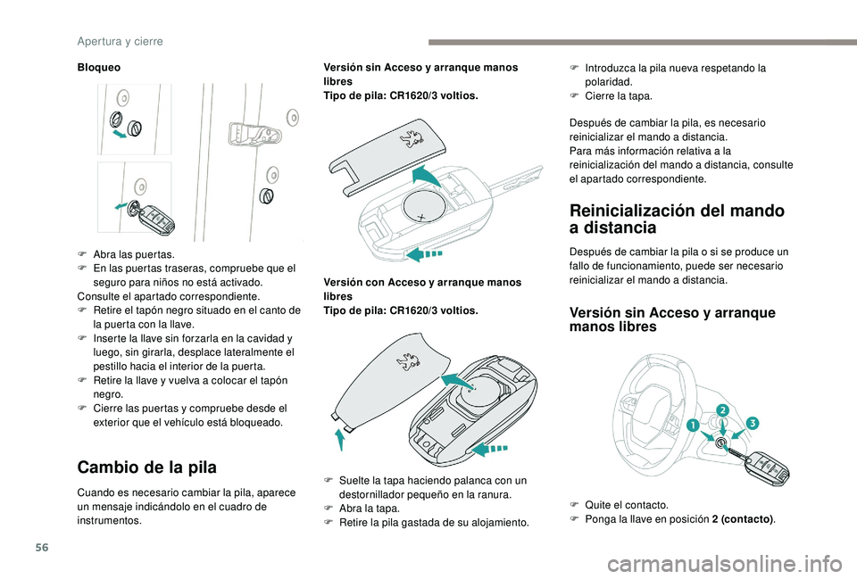 PEUGEOT 3008 2018  Manual del propietario (in Spanish) 56
Bloqueo
Cambio de la pila
Cuando es necesario cambiar la pila, aparece 
un mensaje indicándolo en el cuadro de 
instrumentos.Versión sin Acceso y arranque manos 
libres
Tipo de pila: CR1620/3 vol
