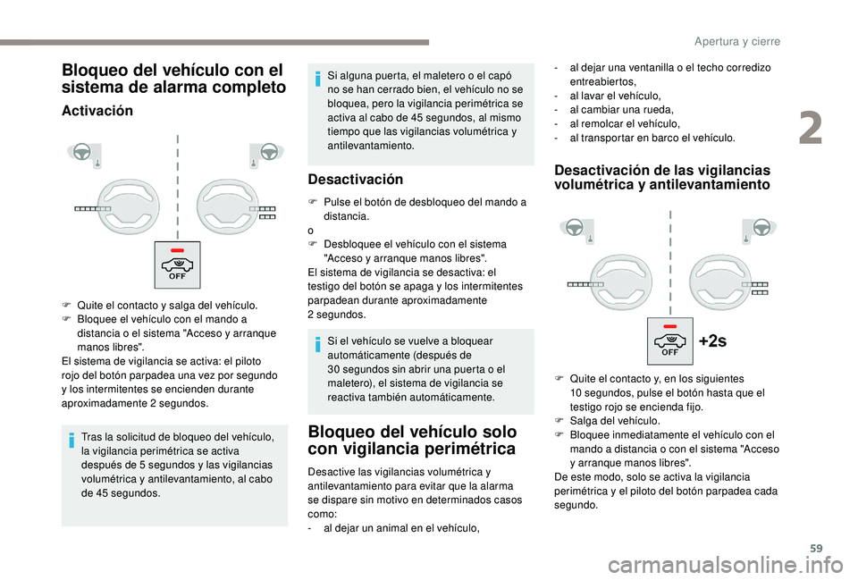 PEUGEOT 3008 2018  Manual del propietario (in Spanish) 59
Bloqueo del vehículo con el 
sistema de alarma completo
Activación
Tras la solicitud de bloqueo del vehículo, 
la vigilancia perimétrica se activa 
después de 5 segundos y las vigilancias 
vol