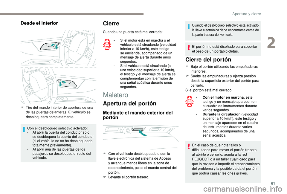 PEUGEOT 3008 2018  Manual del propietario (in Spanish) 61
Desde el interior
F Tire del mando interior de apertura de una de las puertas delanteras. El vehículo se 
desbloqueará completamente.
Con el desbloqueo selectivo activado:
-
 
A
 l abrir la puert