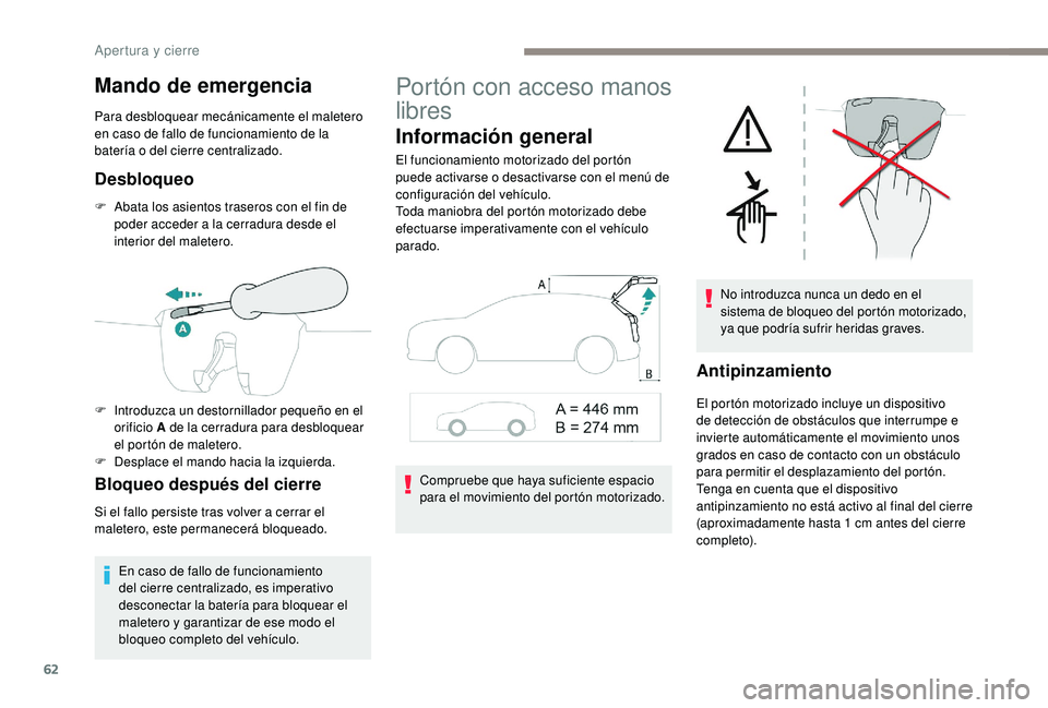 PEUGEOT 3008 2018  Manual del propietario (in Spanish) 62
Mando de emergencia
Para desbloquear mecánicamente el maletero 
en caso de fallo de funcionamiento de la 
batería o del cierre centralizado.
Desbloqueo
F Abata los asientos traseros con el fin de