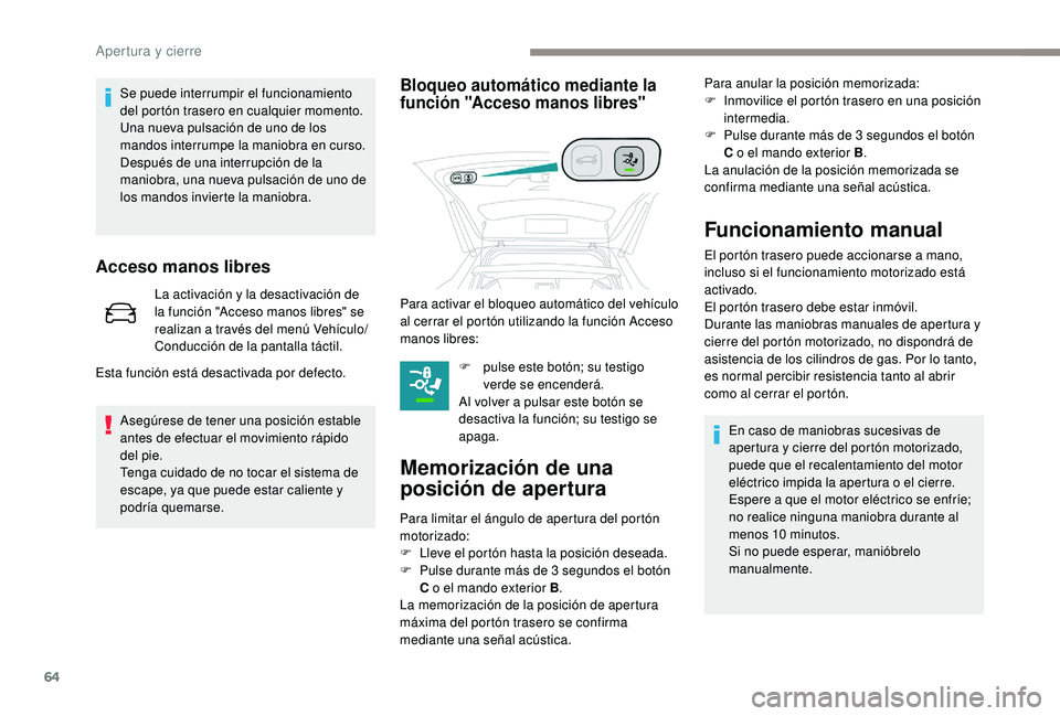 PEUGEOT 3008 2018  Manual del propietario (in Spanish) 64
Se puede interrumpir el funcionamiento 
del portón trasero en cualquier momento.
Una nueva pulsación de uno de los 
mandos interrumpe la maniobra en curso.
Después de una interrupción de la 
ma