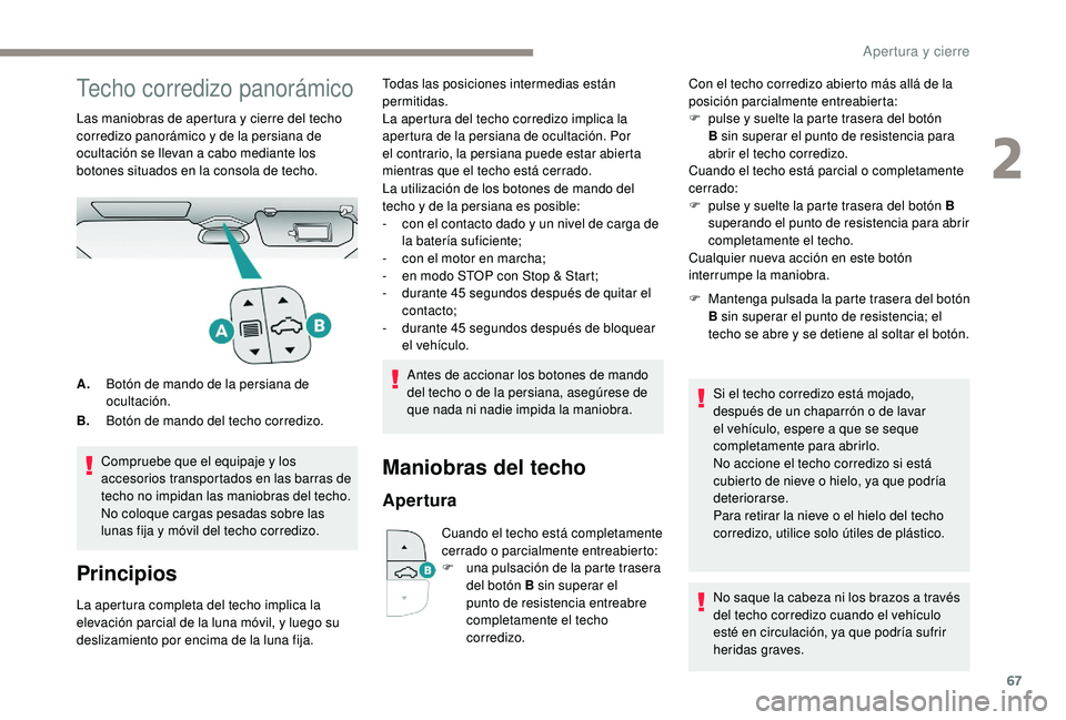 PEUGEOT 3008 2018  Manual del propietario (in Spanish) 67
Techo corredizo panorámico
Las maniobras de apertura y cierre del techo 
corredizo panorámico y de la persiana de 
ocultación se llevan a cabo mediante los 
botones situados en la consola de tec