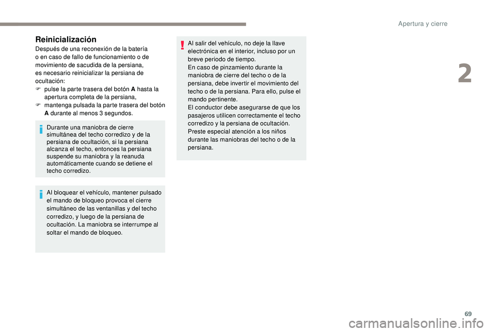 PEUGEOT 3008 2018  Manual del propietario (in Spanish) 69
Reinicialización
Después de una reconexión de la batería 
o en caso de fallo de funcionamiento o de 
movimiento de sacudida de la persiana, 
es necesario reinicializar la persiana de 
ocultaci