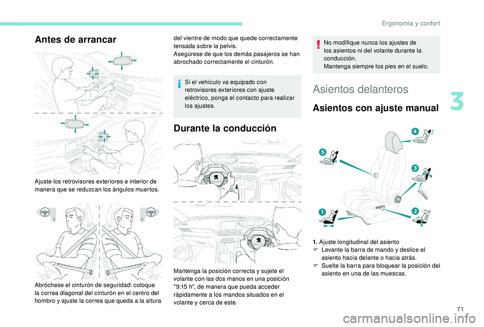 PEUGEOT 3008 2018  Manual del propietario (in Spanish) 71
Antes de arrancar
Ajuste los retrovisores exteriores e interior de 
manera que se reduzcan los ángulos muertos.del vientre de modo que quede correctamente 
tensada sobre la pelvis.
Asegúrese de q