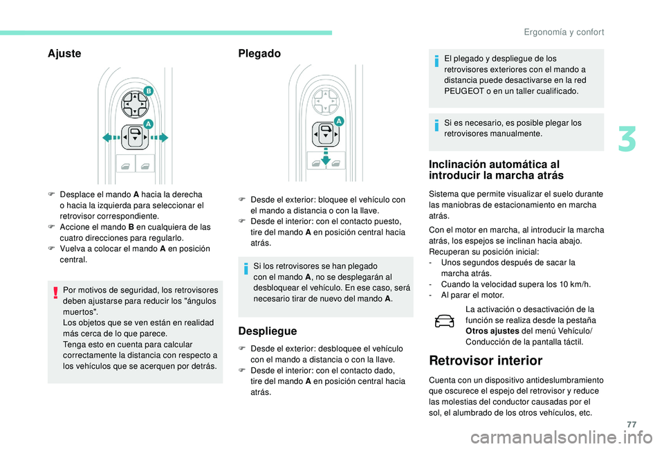 PEUGEOT 3008 2018  Manual del propietario (in Spanish) 77
Ajuste
Por motivos de seguridad, los retrovisores 
deben ajustarse para reducir los "ángulos 
muer to s".
Los objetos que se ven están en realidad 
más cerca de lo que parece.
Tenga esto