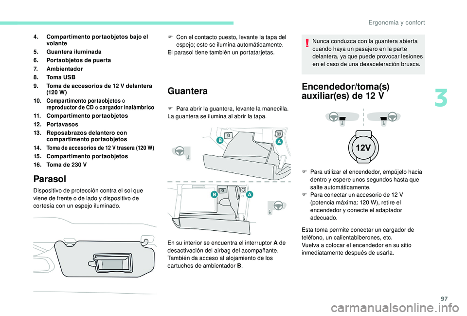 PEUGEOT 3008 2018  Manual del propietario (in Spanish) 97
4.Compartimento portaobjetos bajo el 
volante
5. Guantera iluminada
6. Portaobjetos de puerta
7. Ambientador
8. To m a  U S B
9. Toma de accesorios de 12 V delantera 
(120 W )
10.
Compartimento por