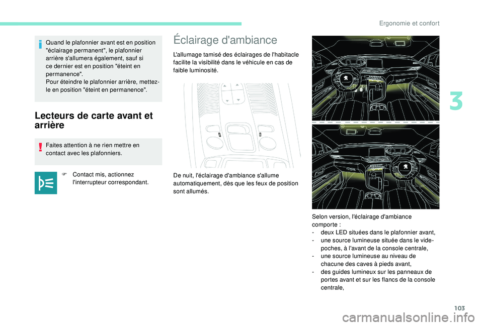 PEUGEOT 3008 2018  Manuel du propriétaire (in French) 103
Lecteurs de carte avant et 
arrière
Faites attention à ne rien mettre en 
contact avec les plafonniers.F
 
C
 ontact mis, actionnez 
l'interrupteur correspondant.
Quand le plafonnier avant e