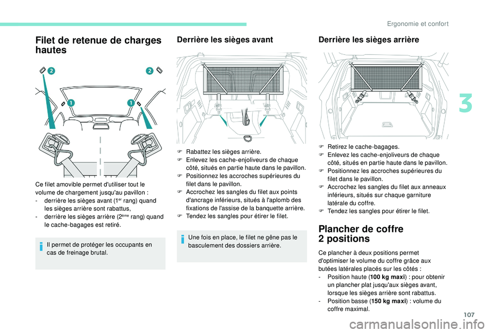 PEUGEOT 3008 2018  Manuel du propriétaire (in French) 107
Filet de retenue de charges 
hautes
Il permet de protéger les occupants en 
cas de freinage brutal.
Derrière les sièges avant
Une fois en place, le filet ne gêne pas le 
basculement des dossie
