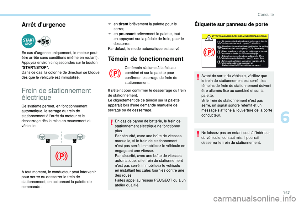 PEUGEOT 3008 2018  Manuel du propriétaire (in French) 157
Arrêt d'urgence
Frein de stationnement 
électrique
Ce système permet, en fonctionnement 
automatique, le serrage du frein de 
stationnement à l'arrêt du moteur et le 
desserrage dès 