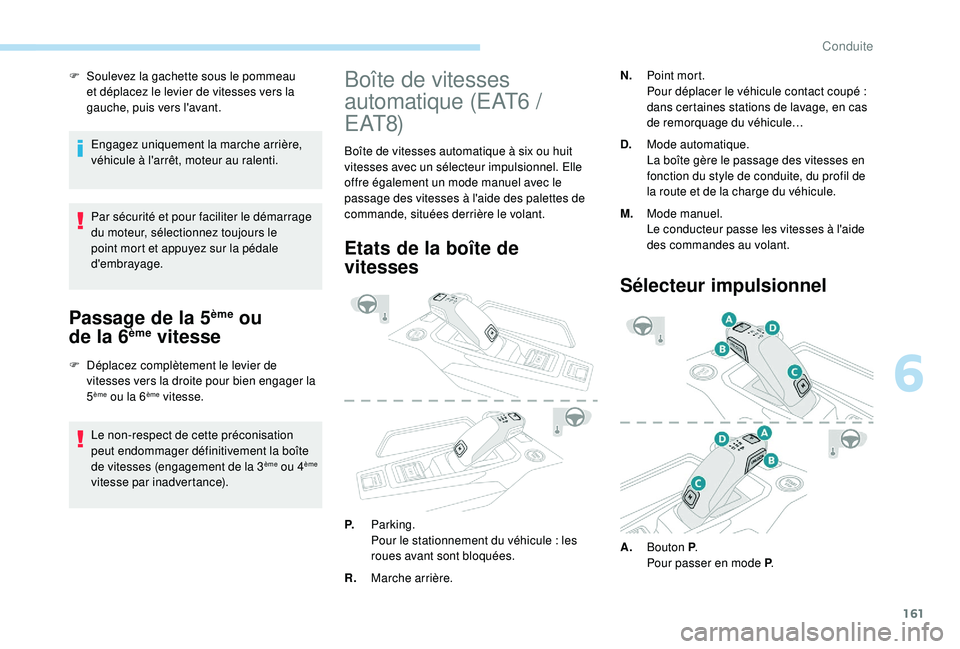 PEUGEOT 3008 2018  Manuel du propriétaire (in French) 161
F Soulevez la gachette sous le pommeau et déplacez le levier de vitesses vers la 
gauche, puis vers l'avant.
Engagez uniquement la marche arrière, 
véhicule à l'arrêt, moteur au ralen