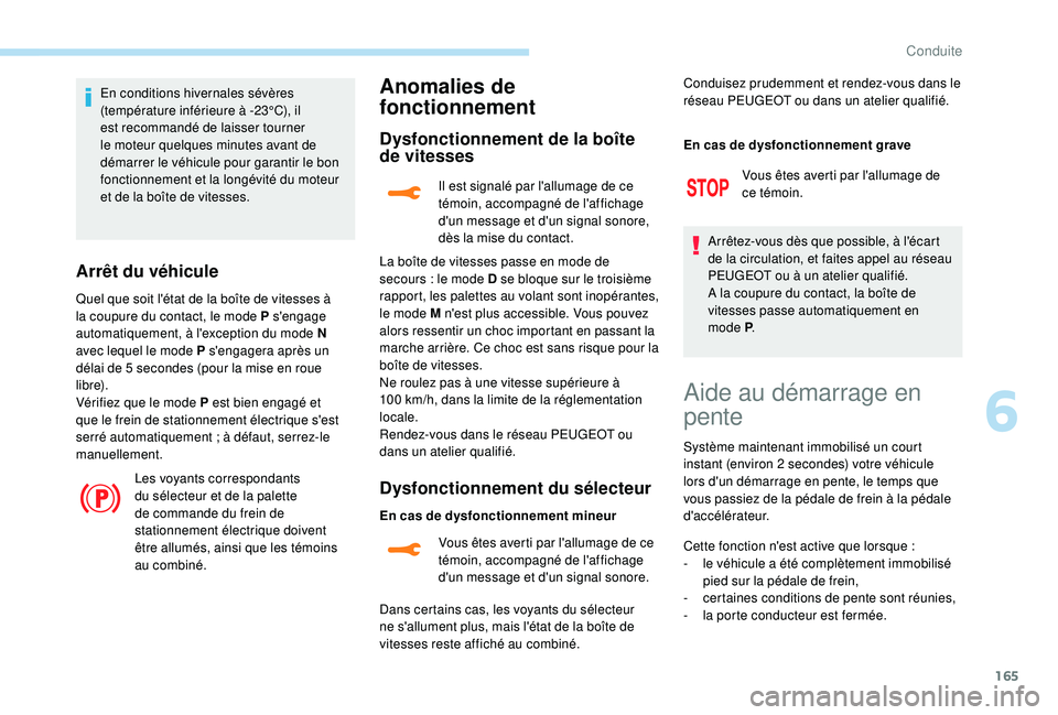 PEUGEOT 3008 2018  Manuel du propriétaire (in French) 165
En conditions hivernales sévères 
(température inférieure à -23°C), il 
est recommandé de laisser tourner 
le moteur quelques  minutes avant de 
démarrer le véhicule pour garantir le bon 