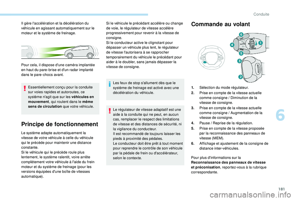 PEUGEOT 3008 2018  Manuel du propriétaire (in French) 181
Principe de fonctionnement
Le système adapte automatiquement la 
vitesse de votre véhicule à celle du véhicule 
qui le précède pour maintenir une distance 
constante.
Si le véhicule qui le 