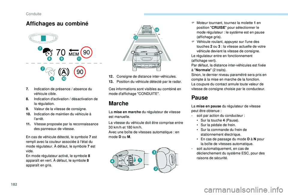 PEUGEOT 3008 2018  Manuel du propriétaire (in French) 182
Affichages au combinéMarche
La mise en marche du régulateur de vitesse 
est manuelle.
La vitesse du véhicule doit être comprise entre 
30
  km/h et 180   km/h.
Avec une boîte de vitesses auto