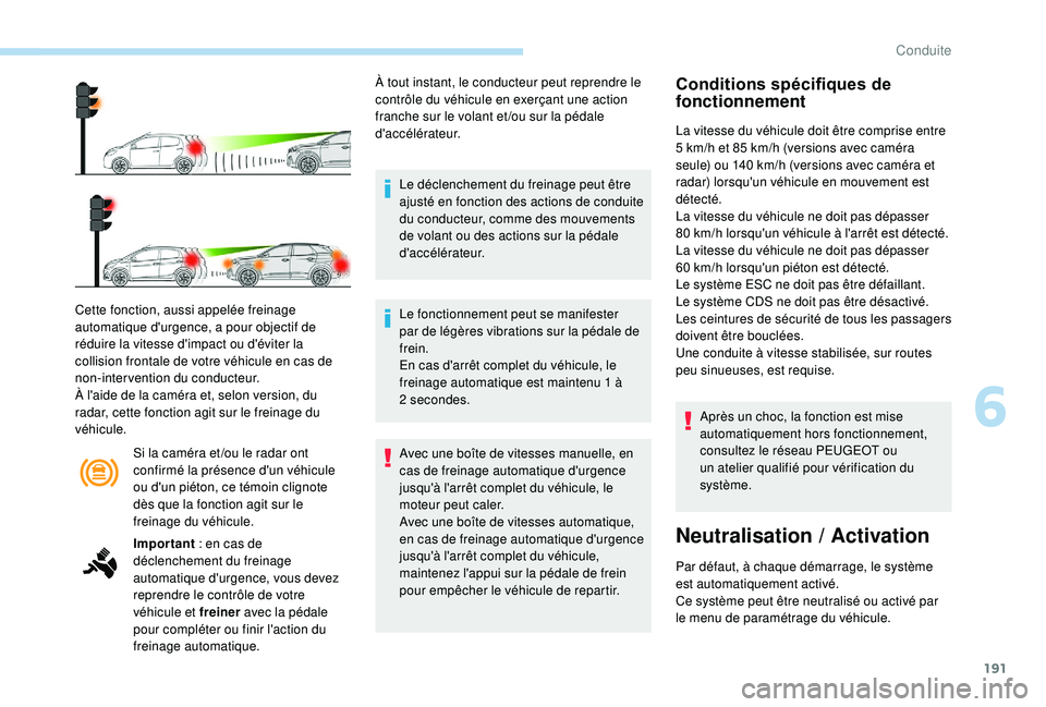PEUGEOT 3008 2018  Manuel du propriétaire (in French) 191
Si la caméra et /ou le radar ont 
confirmé la présence d'un véhicule 
ou d'un piéton, ce témoin clignote 
dès que la fonction agit sur le 
freinage du véhicule.
Cette fonction, aus