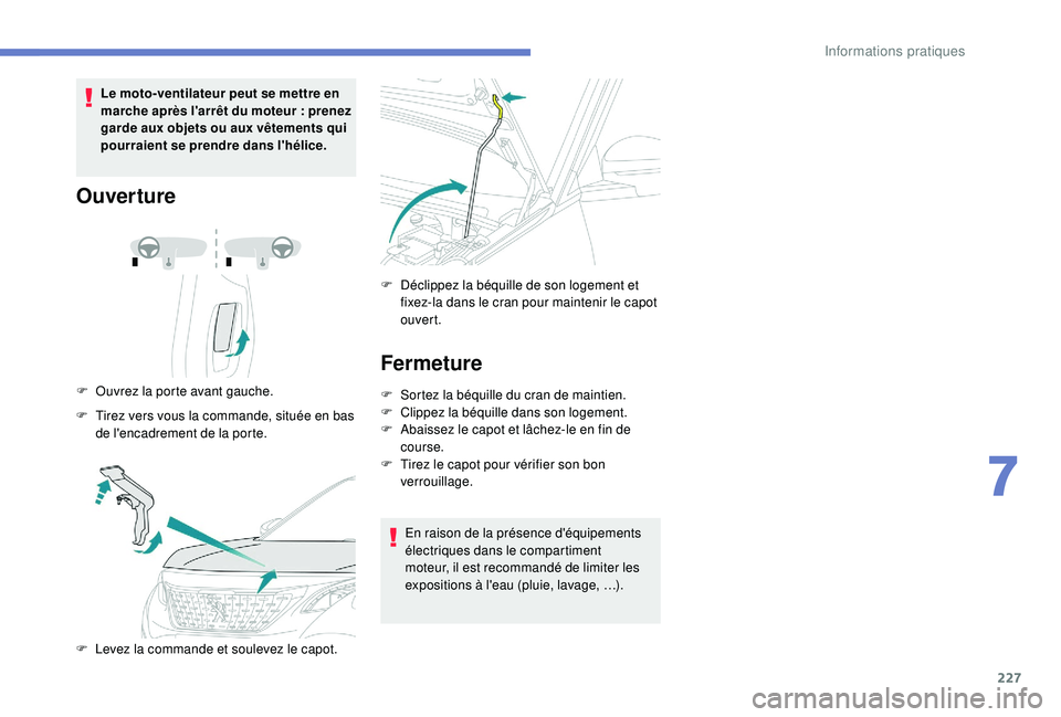 PEUGEOT 3008 2018  Manuel du propriétaire (in French) 227
Le moto-ventilateur peut se mettre en 
marche après l'arrêt du moteur  : prenez 
garde aux objets ou aux vêtements qui 
pourraient se prendre dans l'hélice.
Ouverture
F Ouvrez la porte