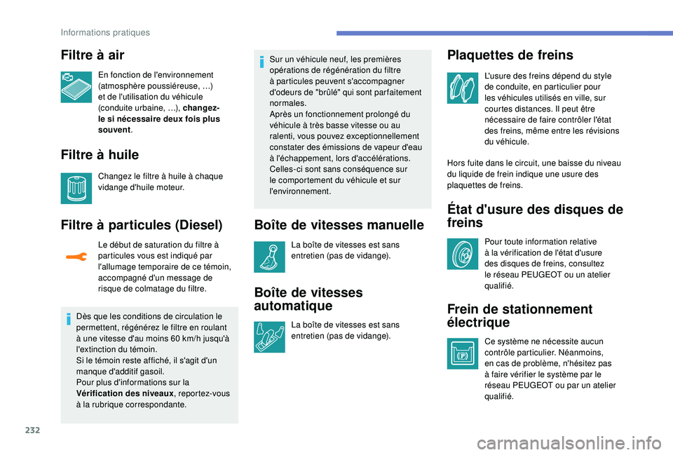 PEUGEOT 3008 2018  Manuel du propriétaire (in French) 232
Filtre à air
En fonction de l'environnement 
(atmosphère poussiéreuse, …) 
et de l'utilisation du véhicule 
(conduite urbaine, …), changez-
le si nécessaire deux fois plus 
souven
