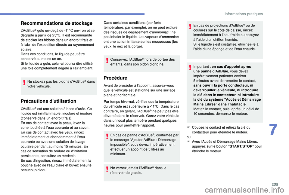 PEUGEOT 3008 2018  Manuel du propriétaire (in French) 235
Recommandations de stockage
L'AdBlue® gèle en-deçà de -11°C environ et se 
dégrade à partir de 25°C. Il est recommandé 
de stocker les bidons dans un endroit frais et 
à l'abri d