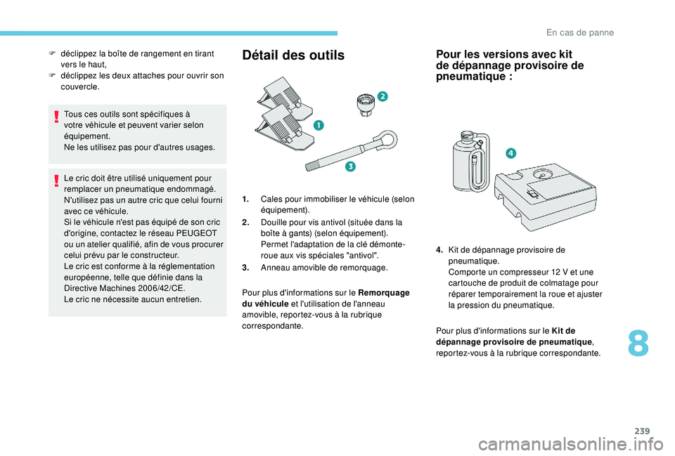 PEUGEOT 3008 2018  Manuel du propriétaire (in French) 239
Tous ces outils sont spécifiques à 
votre véhicule et peuvent varier selon 
équipement.
Ne les utilisez pas pour d'autres usages.
Le cric doit être utilisé uniquement pour 
remplacer un 