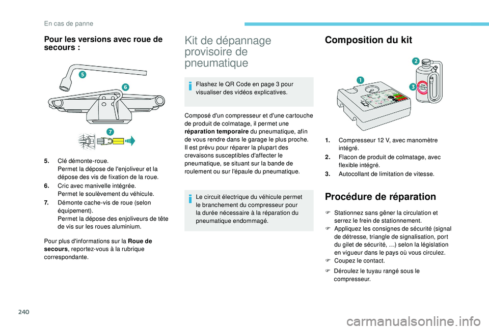 PEUGEOT 3008 2018  Manuel du propriétaire (in French) 240
Pour plus d'informations sur la Roue de 
secours, reportez-vous à la rubrique 
correspondante.
Kit de dépannage 
provisoire de 
pneumatique
Flashez le QR Code en page 3 pour 
visualiser des 