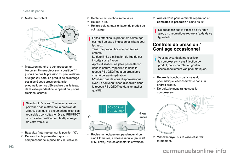 PEUGEOT 3008 2018  Manuel du propriétaire (in French) 242
F Mettez le contact.Si au bout d'environ 7   minutes, vous ne 
par venez pas à atteindre la pression de 
2
  bars, c'est que le pneumatique n'est pas 
réparable
  ; consultez le rés